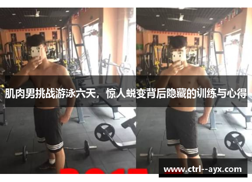 肌肉男挑战游泳六天，惊人蜕变背后隐藏的训练与心得