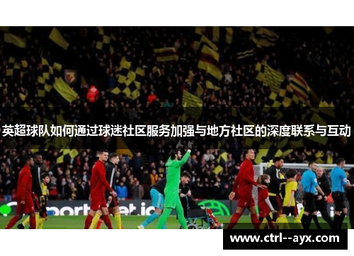 英超球队如何通过球迷社区服务加强与地方社区的深度联系与互动