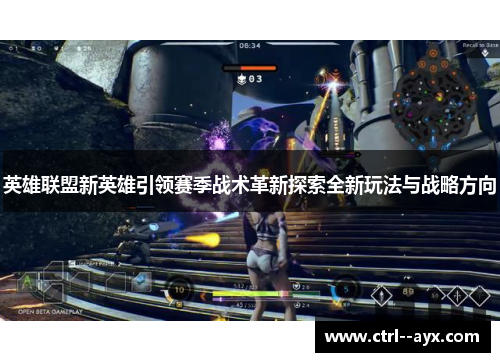 英雄联盟新英雄引领赛季战术革新探索全新玩法与战略方向