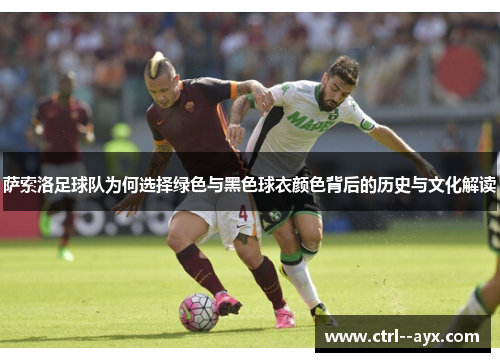 萨索洛足球队为何选择绿色与黑色球衣颜色背后的历史与文化解读