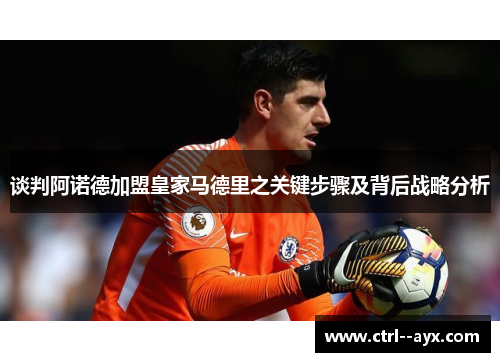 谈判阿诺德加盟皇家马德里之关键步骤及背后战略分析
