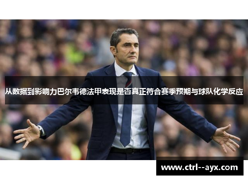 从数据到影响力巴尔韦德法甲表现是否真正符合赛季预期与球队化学反应