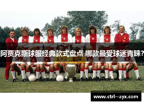 阿贾克斯球服经典款式盘点 哪款最受球迷青睐？
