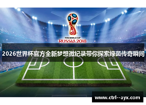 2026世界杯官方全新梦想微纪录带你探索绿茵传奇瞬间