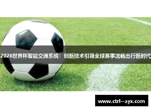 2026世界杯智能交通系统：创新技术引领全球赛事流畅出行新时代