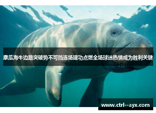 康瓜海牛边路突破势不可挡连场建功点燃全场球迷热情成为胜利关键