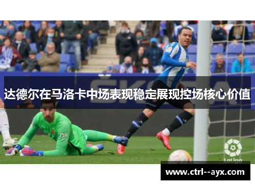 达德尔在马洛卡中场表现稳定展现控场核心价值