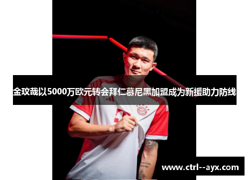 金玟哉以5000万欧元转会拜仁慕尼黑加盟成为新援助力防线