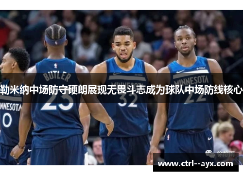 勒米纳中场防守硬朗展现无畏斗志成为球队中场防线核心